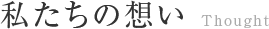 私たちの想い Thought